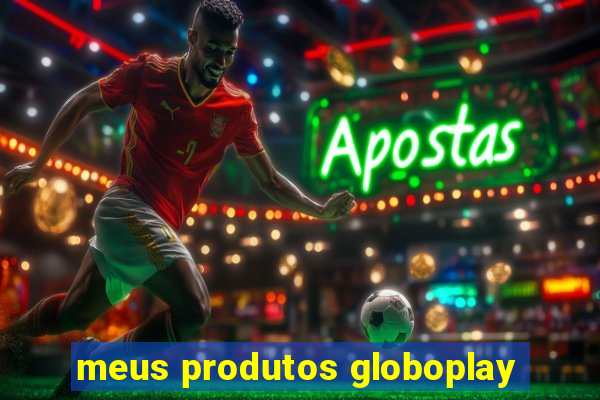 meus produtos globoplay